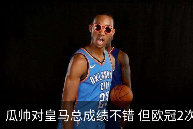 瓜帅对皇马总成绩不错 但欧冠2次都输给安帅