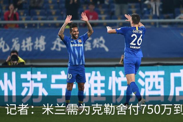 记者：米兰需为克勒舍付750万到1000万解约金，伊布必须退居幕后