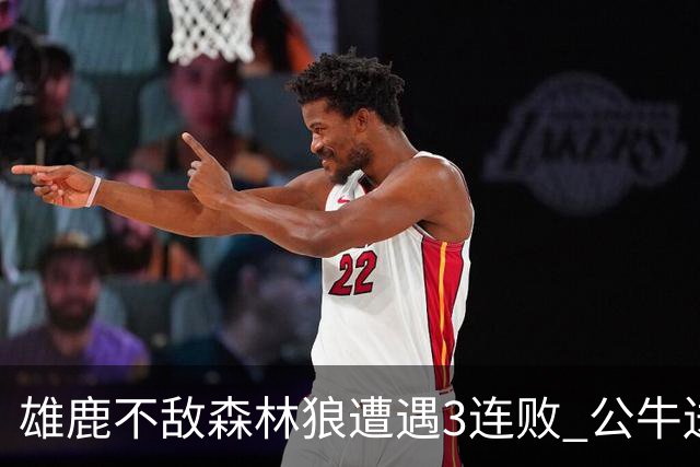 雄鹿不敌森林狼遭遇3连败 公牛送灰熊7连败